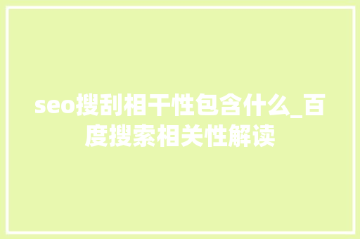 seo搜刮相干性包含什么_百度搜索相关性解读 seo搜刮相干性包含什么_百度搜索相关性解读 网站建设公司