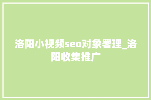 洛阳小视频seo对象署理_洛阳收集推广 洛阳小视频seo对象署理_洛阳收集推广 神马SEO