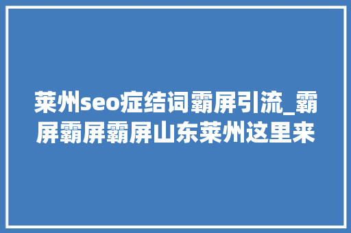 莱州seo症结词霸屏引流_霸屏霸屏霸屏山东莱州这里来了不少人 莱州seo症结词霸屏引流_霸屏霸屏霸屏山东莱州这里来了不少人 百度SEO