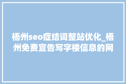 梧州seo症结词整站优化_梧州免费宣告写字楼信息的网站有哪些 梧州seo症结词整站优化_梧州免费宣告写字楼信息的网站有哪些 神马SEO