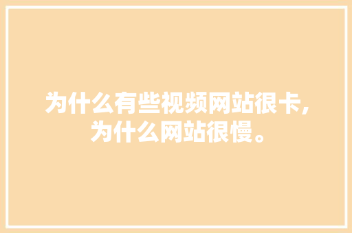 为什么有些视频网站很卡,为什么网站很慢。 搜狗SEO 为什么有些视频网站很卡,为什么网站很慢。 为什么有些视频网站很卡,为什么网站很慢。 搜狗SEO