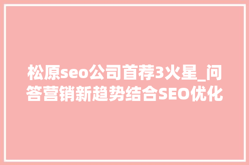 松原seo公司首荐3火星_问答营销新趋势结合SEO优化提升曝光公司口碑营销打造方法 松原seo公司首荐3火星_问答营销新趋势结合SEO优化提升曝光公司口碑营销打造方法 百度SEO