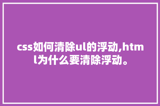 css如何清除ul的浮动,html为什么要清除浮动。 css如何清除ul的浮动,html为什么要清除浮动。 百度SEO