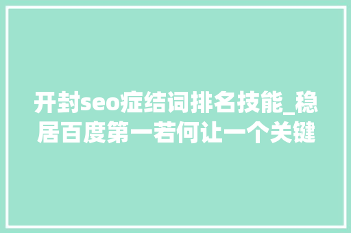 开封seo症结词排名技能_稳居百度第一若何让一个关键词快速的上首页 开封seo症结词排名技能_稳居百度第一若何让一个关键词快速的上首页 网站建设公司