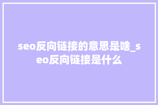seo反向链接的意思是啥_seo反向链接是什么 seo反向链接的意思是啥_seo反向链接是什么 网站建设公司