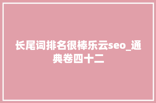 长尾词排名很棒乐云seo_通典卷四十二 长尾词排名很棒乐云seo_通典卷四十二 网站建设公司