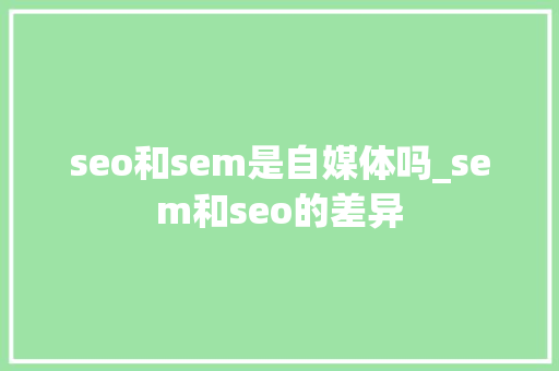 seo和sem是自媒体吗_sem和seo的差异 seo和sem是自媒体吗_sem和seo的差异 网站建设公司