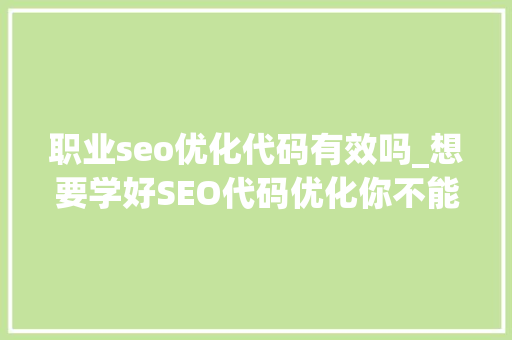 职业seo优化代码有效吗_想要学好SEO代码优化你不能忽视 职业seo优化代码有效吗_想要学好SEO代码优化你不能忽视 必应SEO