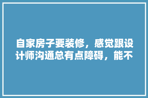 自家房子要装修，感觉跟设计师沟通总有点障碍，能不能自己设计装修效果图呢？你怎么看,为什么设计要沟通客户。 自家房子要装修，感觉跟设计师沟通总有点障碍，能不能自己设计装修效果图呢？你怎么看,为什么设计要沟通客户。 网站建设公司