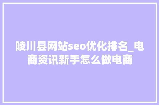 陵川县网站seo优化排名_电商资讯新手怎么做电商 陵川县网站seo优化排名_电商资讯新手怎么做电商 搜狗SEO