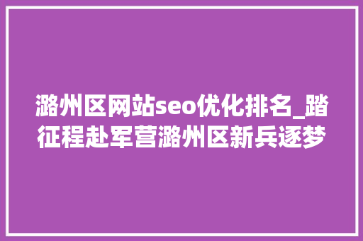 潞州区网站seo优化排名_踏征程赴军营潞州区新兵逐梦军旅 潞州区网站seo优化排名_踏征程赴军营潞州区新兵逐梦军旅 搜狗SEO