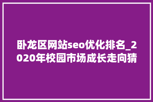 卧龙区网站seo优化排名_2020年校园市场成长走向猜测以及校园营销方法总结 卧龙区网站seo优化排名_2020年校园市场成长走向猜测以及校园营销方法总结 必应SEO