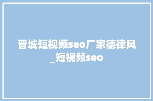 晋城短视频seo厂家德律风_短视频seo 晋城短视频seo厂家德律风_短视频seo 神马SEO