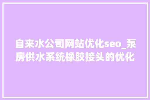 自来水公司网站优化seo_泵房供水系统橡胶接头的优化与掩护 自来水公司网站优化seo_泵房供水系统橡胶接头的优化与掩护 神马SEO