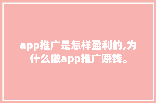 app推广是怎样盈利的,为什么做app推广赚钱。 app推广是怎样盈利的,为什么做app推广赚钱。 必应SEO