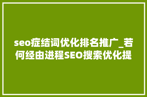 seo症结词优化排名推广_若何经由进程SEO搜索优化提升关键词排名 seo症结词优化排名推广_若何经由进程SEO搜索优化提升关键词排名 搜狗SEO