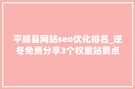 平顺县网站seo优化排名_逆冬免费分享3个权重站要点痛点1000字长文新手必看