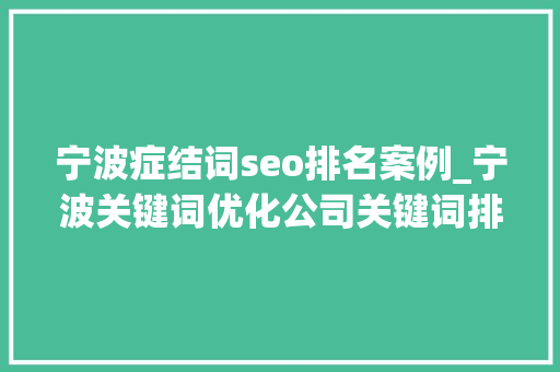 宁波症结词seo排名案例_宁波关键词优化公司关键词排名上不去3个细节没做到位 宁波症结词seo排名案例_宁波关键词优化公司关键词排名上不去3个细节没做到位 搜狗SEO