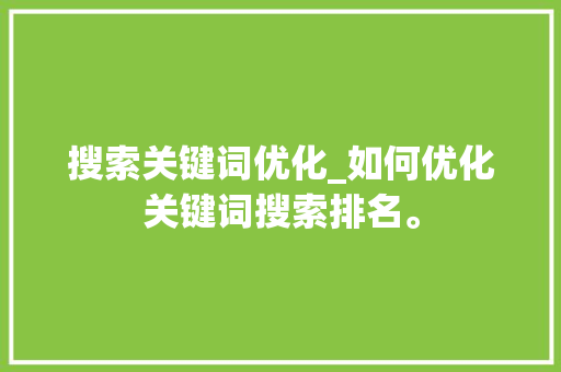 搜索关键词优化_如何优化关键词搜索排名。 搜索关键词优化_如何优化关键词搜索排名。 SEO关键词