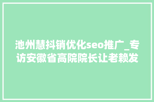 池州慧抖销优化seo推广_专访安徽省高院院长让老赖发抖让群众拍手 池州慧抖销优化seo推广_专访安徽省高院院长让老赖发抖让群众拍手 网站建设公司