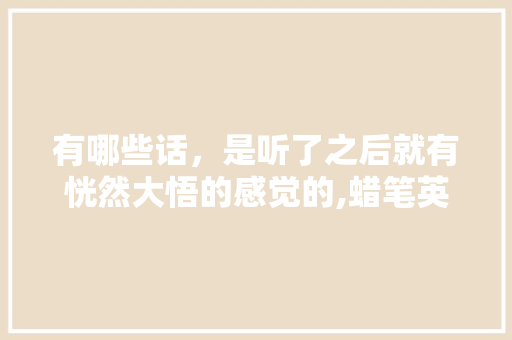 有哪些话，是听了之后就有恍然大悟的感觉的,蜡笔英语为什么不好发音。 有哪些话，是听了之后就有恍然大悟的感觉的,蜡笔英语为什么不好发音。 网站建设公司