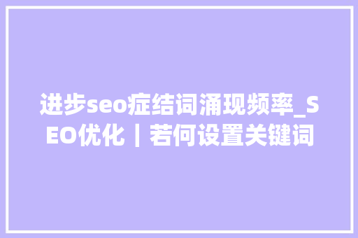 进步seo症结词涌现频率_SEO优化｜若何设置关键词在文章的出现频次 进步seo症结词涌现频率_SEO优化｜若何设置关键词在文章的出现频次 网站建设公司