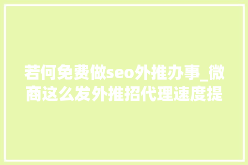 若何免费做seo外推办事_微商这么发外推招代理速度提高2倍以上 必应SEO 若何免费做seo外推办事_微商这么发外推招代理速度提高2倍以上 若何免费做seo外推办事_微商这么发外推招代理速度提高2倍以上 必应SEO