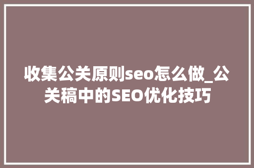收集公关原则seo怎么做_公关稿中的SEO优化技巧 收集公关原则seo怎么做_公关稿中的SEO优化技巧 百度SEO