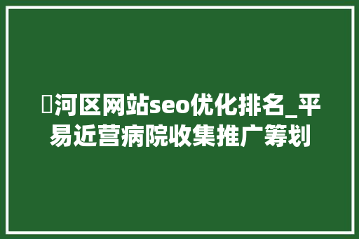 浉河区网站seo优化排名_平易近营病院收集推广筹划 网站建设公司 浉河区网站seo优化排名_平易近营病院收集推广筹划 浉河区网站seo优化排名_平易近营病院收集推广筹划 网站建设公司
