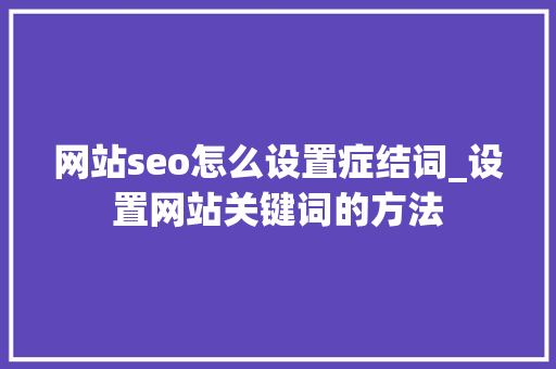 网站seo怎么设置症结词_设置网站关键词的方法 网站seo怎么设置症结词_设置网站关键词的方法 SEO关键词
