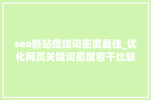 seo新站症结词密度最佳_优化网页关键词密度若干比较合适 seo新站症结词密度最佳_优化网页关键词密度若干比较合适 百度SEO