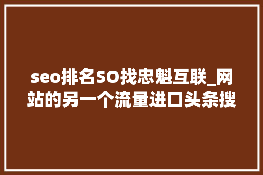 seo排名SO找忠魁互联_网站的另一个流量进口头条搜索SEO优化 seo排名SO找忠魁互联_网站的另一个流量进口头条搜索SEO优化 百度SEO