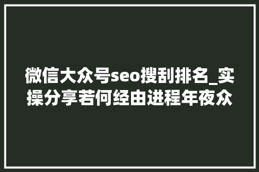微信大众号seo搜刮排名_实操分享若何经由进程年夜众号SEO排名优化获取精准垂直流量 微信大众号seo搜刮排名_实操分享若何经由进程年夜众号SEO排名优化获取精准垂直流量 必应SEO