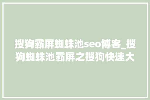 搜狗霸屏蜘蛛池seo博客_搜狗蜘蛛池霸屏之搜狗快速大年夜量收录 搜狗霸屏蜘蛛池seo博客_搜狗蜘蛛池霸屏之搜狗快速大年夜量收录 神马SEO