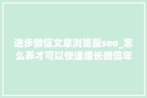 进步微信文章浏览量seo_怎么弄才可以快速增长微信年夜众号文章的阅读量 进步微信文章浏览量seo_怎么弄才可以快速增长微信年夜众号文章的阅读量 必应SEO