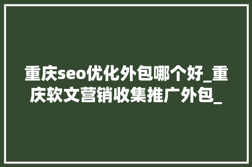 重庆seo优化外包哪个好_重庆软文营销收集推广外包_品牌推广公司_软文营销策划 重庆seo优化外包哪个好_重庆软文营销收集推广外包_品牌推广公司_软文营销策划 必应SEO