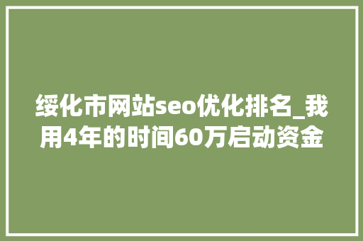 绥化市网站seo优化排名_我用4年的时间60万启动资金从0做到了15个亿 绥化市网站seo优化排名_我用4年的时间60万启动资金从0做到了15个亿 网站建设公司