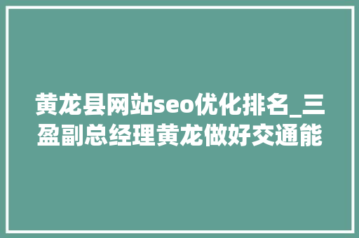 黄龙县网站seo优化排名_三盈副总经理黄龙做好交通能源加注需要真本领 未来氢能成长可期 黄龙县网站seo优化排名_三盈副总经理黄龙做好交通能源加注需要真本领 未来氢能成长可期 SEO关键词
