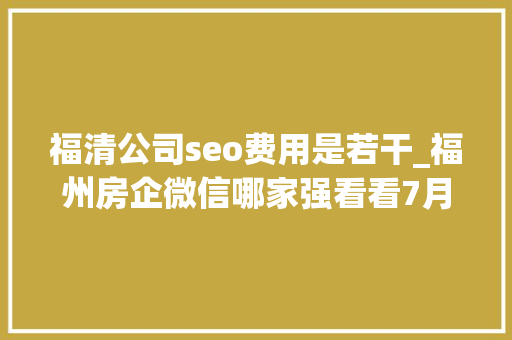 福清公司seo费用是若干_福州房企微信哪家强看看7月16日7月22日周榜 福清公司seo费用是若干_福州房企微信哪家强看看7月16日7月22日周榜 搜狗SEO