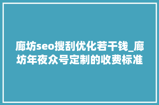 廊坊seo搜刮优化若干钱_廊坊年夜众号定制的收费标准 廊坊seo搜刮优化若干钱_廊坊年夜众号定制的收费标准 SEO关键词
