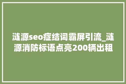 涟源seo症结词霸屏引流_涟源消防标语点亮200辆出租车 180万次消防宣传霸屏 涟源seo症结词霸屏引流_涟源消防标语点亮200辆出租车 180万次消防宣传霸屏 SEO关键词