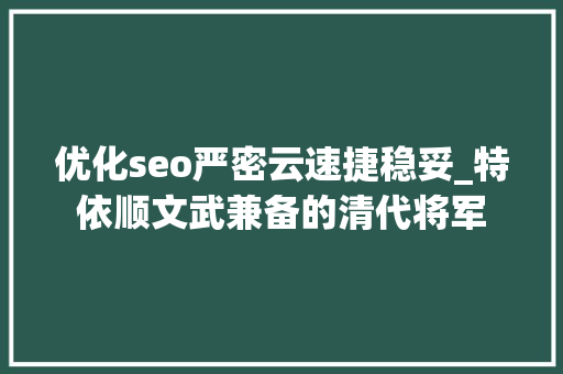 优化seo严密云速捷稳妥_特依顺文武兼备的清代将军