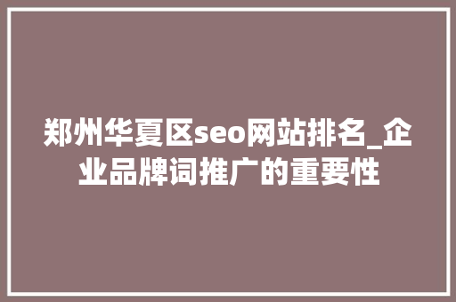 郑州华夏区seo网站排名_企业品牌词推广的重要性 郑州华夏区seo网站排名_企业品牌词推广的重要性 SEO关键词