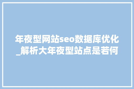年夜型网站seo数据库优化_解析大年夜型站点是若何经由进程对数据库索优化解决网站机能提升SEO效果 年夜型网站seo数据库优化_解析大年夜型站点是若何经由进程对数据库索优化解决网站机能提升SEO效果 必应SEO