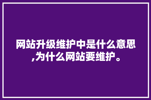 网站升级维护中是什么意思,为什么网站要维护。 网站升级维护中是什么意思,为什么网站要维护。 SEO关键词
