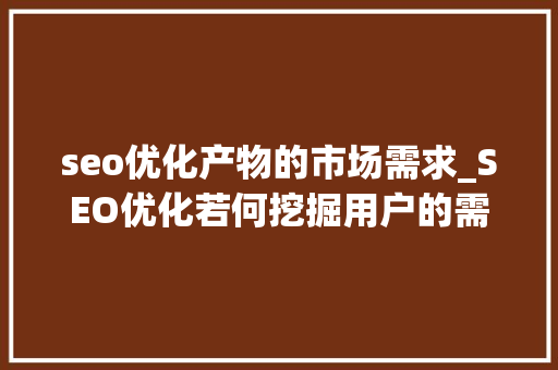 seo优化产物的市场需求_SEO优化若何挖掘用户的需求 seo优化产物的市场需求_SEO优化若何挖掘用户的需求 必应SEO