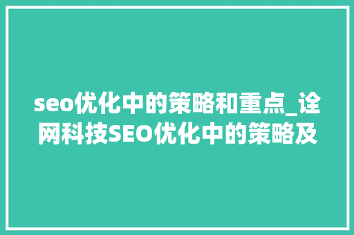 seo优化中的策略和重点_诠网科技SEO优化中的策略及重点 seo优化中的策略和重点_诠网科技SEO优化中的策略及重点 SEO关键词
