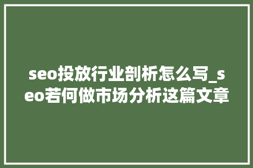 seo投放行业剖析怎么写_seo若何做市场分析这篇文章告诉你 seo投放行业剖析怎么写_seo若何做市场分析这篇文章告诉你 SEO关键词