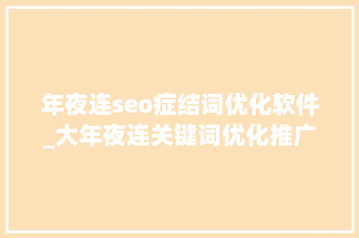 年夜连seo症结词优化软件_大年夜连关键词优化推广公司 年夜连seo症结词优化软件_大年夜连关键词优化推广公司 必应SEO