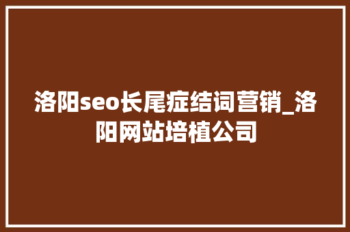 洛阳seo长尾症结词营销_洛阳网站培植公司 洛阳seo长尾症结词营销_洛阳网站培植公司 SEO关键词
